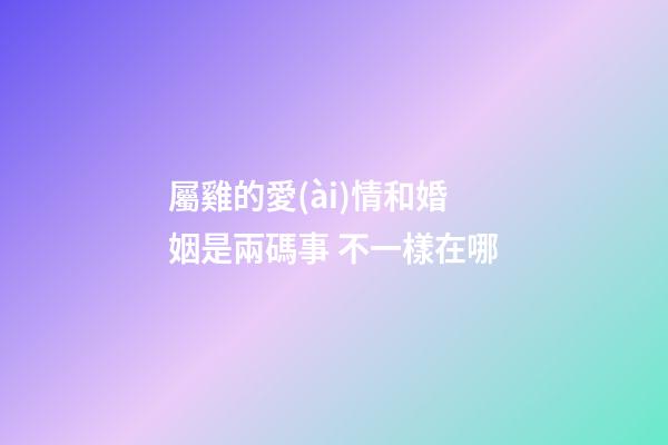 屬雞的愛(ài)情和婚姻是兩碼事 不一樣在哪
